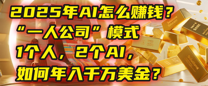 AI怎么赚钱？揭秘2025年“一人公司”模式：1个人，2个AI，如何年入千万美金？-吉祥副业