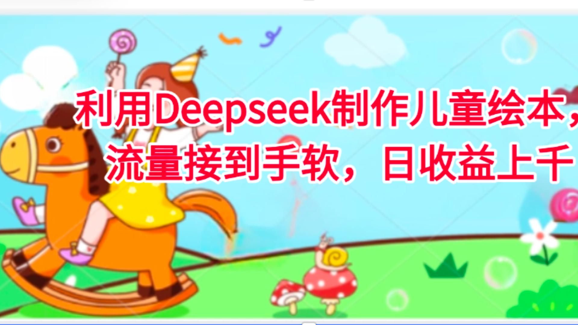 利用Deepseek制作儿童绘本,流量接到手软,日收益上千-吉祥副业