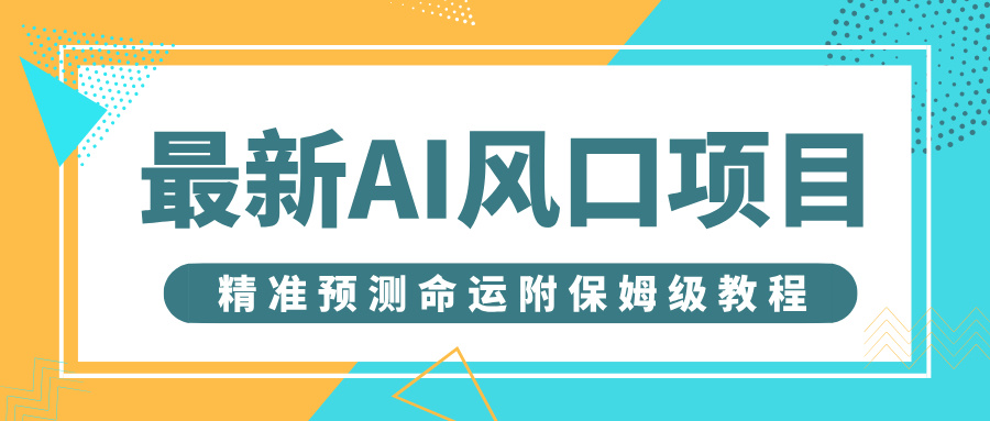 最新AI风口项目，借助人工智能AI算命，精准预测命运，附保姆级教程-吉祥副业