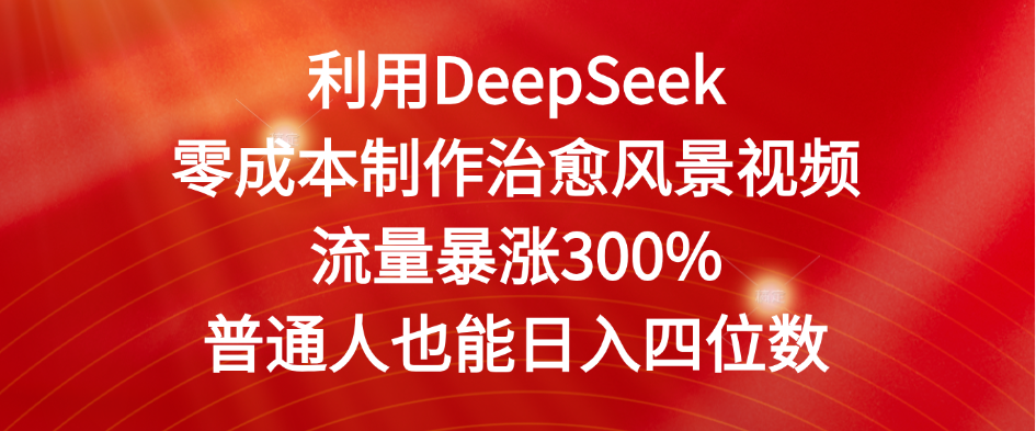 利用DeepSeek零成本制作治愈风景视频,流量暴涨300%。普通人也能日入四位数-吉祥副业