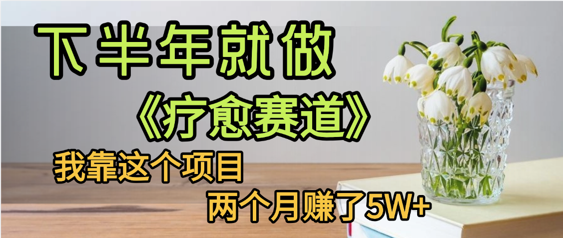 下半年稳赚的赛道，就选【疗愈赛道】，我自己运行这个项目两个月赚了5W+-吉祥副业