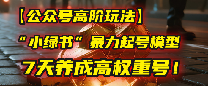 【公众号高阶玩法】我用这套“小绿书”暴力起号模型，7天养成高权重号！-吉祥副业