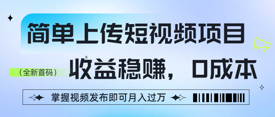 简单上传短视频项目，收益稳赚，0成本，掌握视频发布即可月入过万-吉祥副业