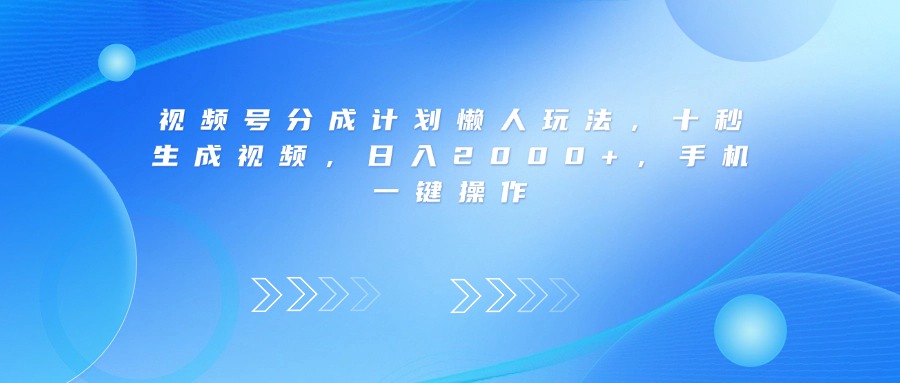 视频号分成计划懒人玩法，十秒生成视频，日入2000+，手机一键操作-吉祥副业
