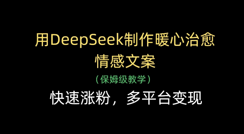 用Deepseek制作暖心治愈情感文案(保姆级教学)快速涨粉，多平台变现-吉祥副业