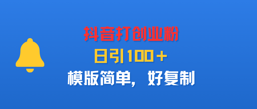 抖音打创业粉,日引100+,模版简单,好复制-吉祥副业