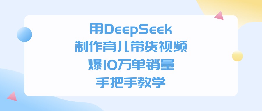 用DeepSeek制作，育儿带货视频，爆10万单销量，手把手教学-吉祥副业