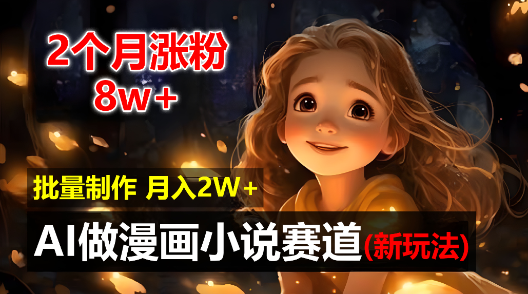 2个月涨粉8w，新玩法AI自动化做漫画小说赛道，操作简单可批量制作，新手小白轻松月入20000+-吉祥副业