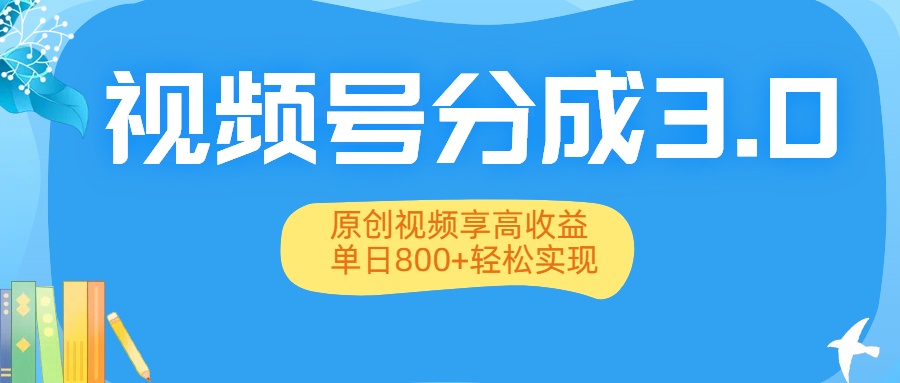 视频号分成3.0升级：原创视频享高收益，单日800+轻松实现-吉祥副业