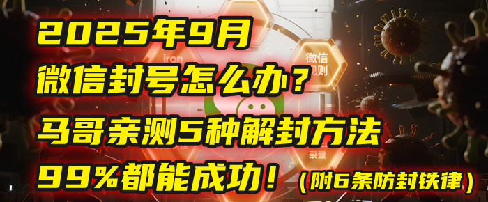 2025年9月微信封号怎么办？马哥亲测5种解封方法，99%都能成功！（附6条防封铁律）-吉祥副业