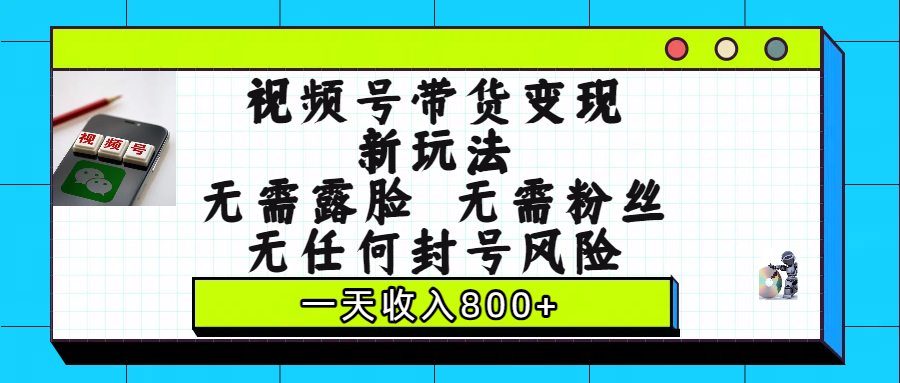 视频号带货变现新玩法，无需露脸，无需粉丝，无任何封号风险，一天收入800+-吉祥副业