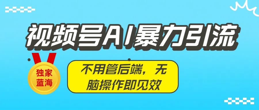 独家蓝海！视频号AI暴力引流：不用管后端，无脑操作即见效-吉祥副业