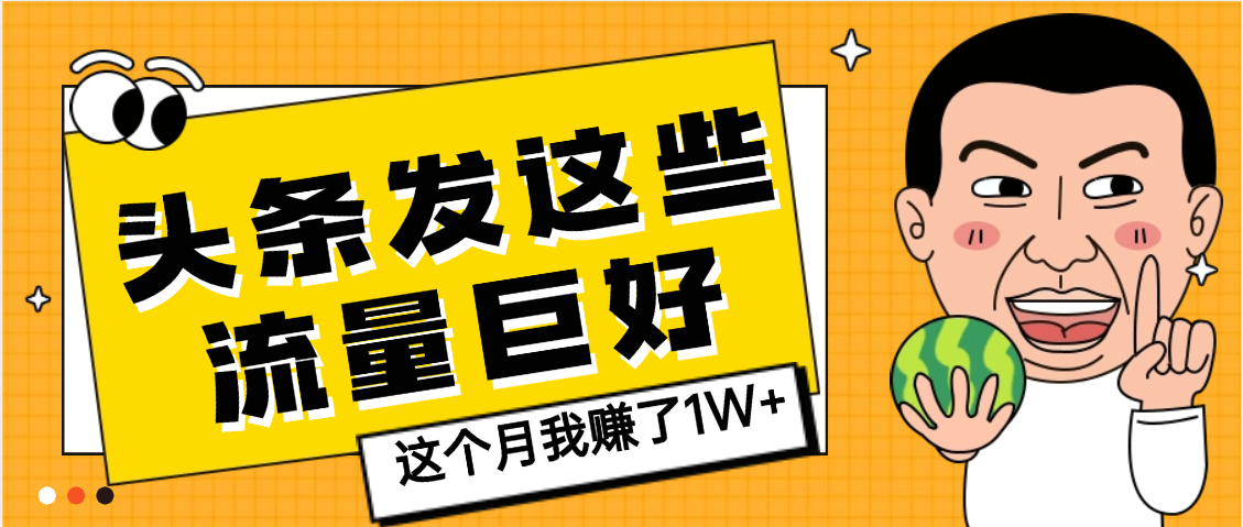 【天呐】头条上发这些内容，流量居然这么好，这个月我已经赚了1W+-吉祥副业