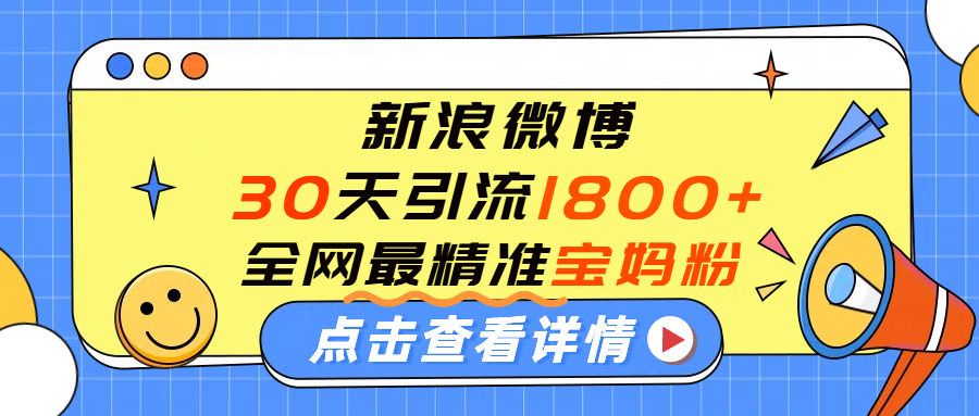 微博30天引流1800+全网最精准“宝妈”！手把手演示！-吉祥副业