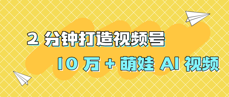 2 分钟打造视频号 10 万 + 萌娃 AI 视频-吉祥副业