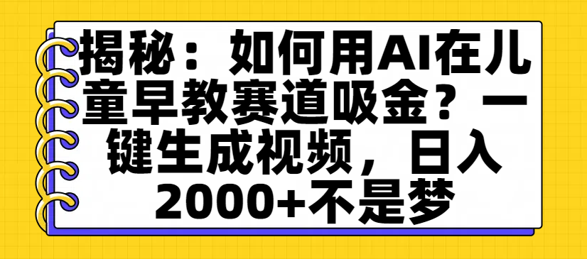 揭秘：如何用AI在儿童早教赛道吸金？一键生成视频，日入2000+不是梦-吉祥副业