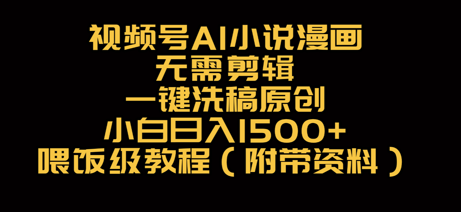 视频号AI小说漫画，无需剪辑，一键洗稿原创，小白日入500+，喂饭级教程-吉祥副业