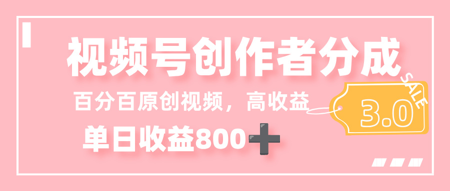 最新视频号创作者分成 3.0，100%原创视频高收益，单日收益 800+-吉祥副业