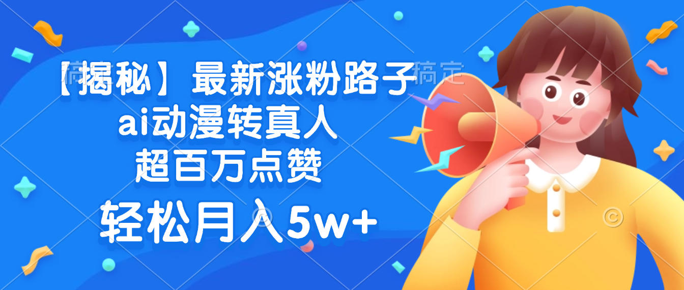 最新涨粉路子，ai动漫转真人，超百万点赞，轻松月入5w+【揭秘】-吉祥副业