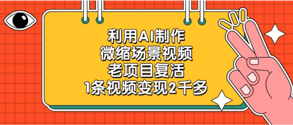 利用AI制作,老项目复活,微缩场景视频,1条视频变现2千多!-吉祥副业