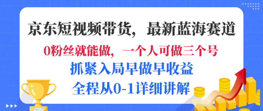 京东短视频带货，最新蓝海赛道，发视频长尾流量，未来几年躺赚被动收益，全程从0-1详细讲解-吉祥副业