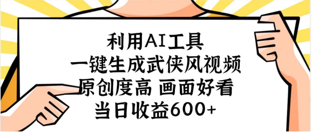 利用AI工具，一键生成武侠风视频，原创度高画面又好看，当日收益600+-吉祥副业
