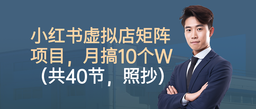 小红书虚拟店矩阵项目,月搞10W(共40节,照抄照做)-吉祥副业