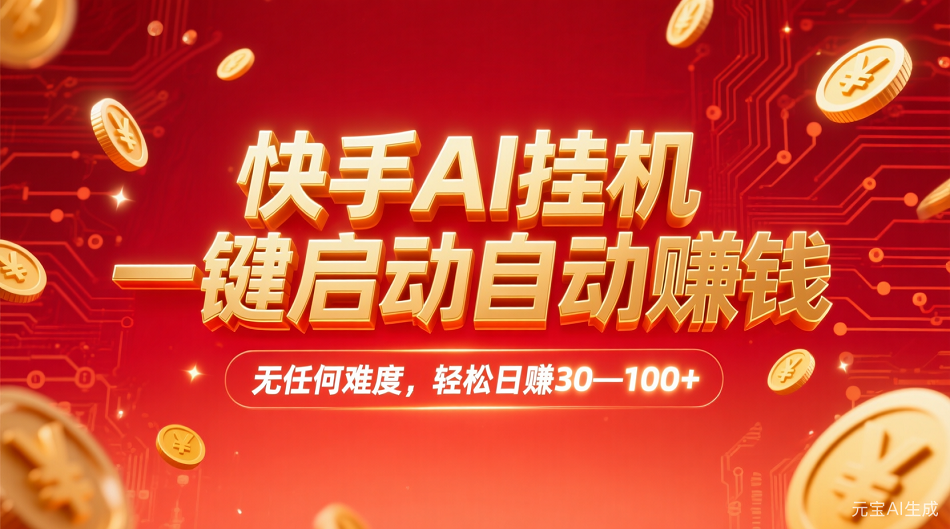 快手AI,一键启动自动赚钱 无任何难度,轻松一天30—100+-吉祥副业