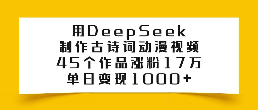 用DeepSeek制作，古诗词动漫视频，45个作品涨粉17万，单日变现1000+-吉祥副业