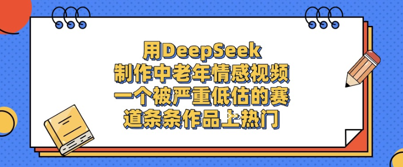 用DeepSeek制作，中老年情感视频，一个被严重低估的赛道，作品条条上热门-吉祥副业