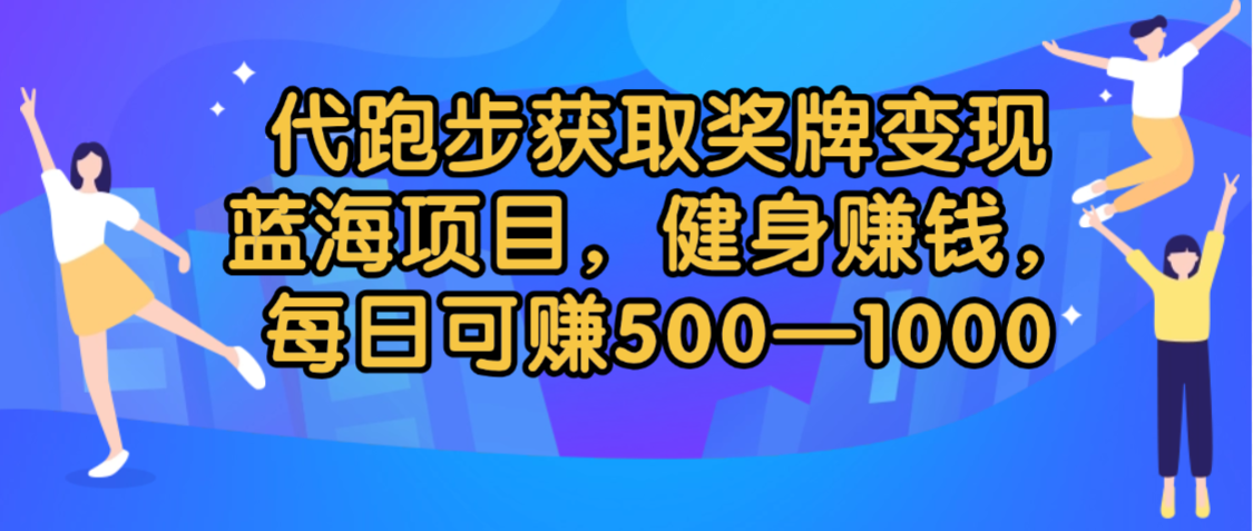代跑步获取奖牌变现，蓝海项目，健身赚钱，每日可赚500-2000-吉祥副业