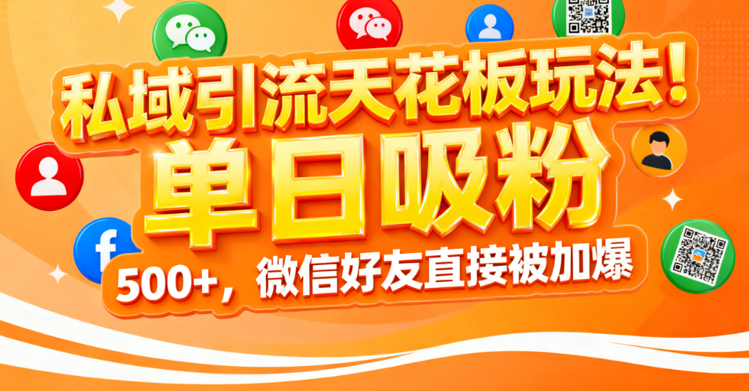 私域引流天花板玩法!单日吸粉 500+,微信好友直接被加爆-吉祥副业