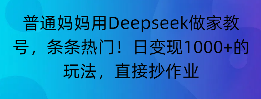 “普通妈妈用Deepseek做家教号，条条热门！日变现1000+的玩法，直接抄作业”-吉祥副业
