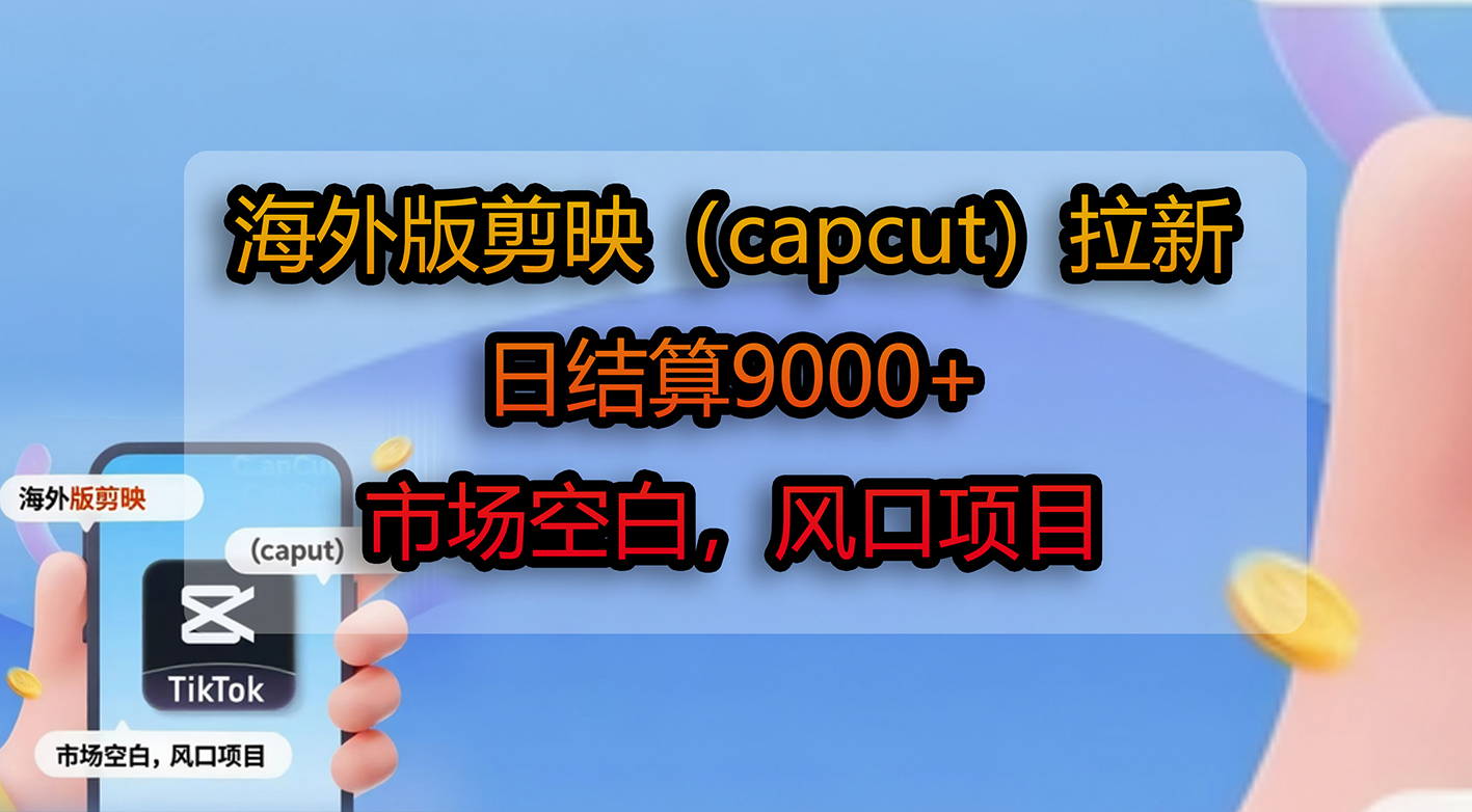 海外版剪映(capcut)拉新,日结算9000+,市场空白,风口项目-吉祥副业