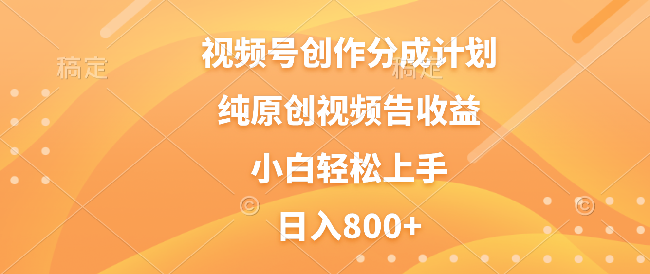视频号创作分成计划，纯原创视频告收益，新手小白轻松上手，日入800+-吉祥副业