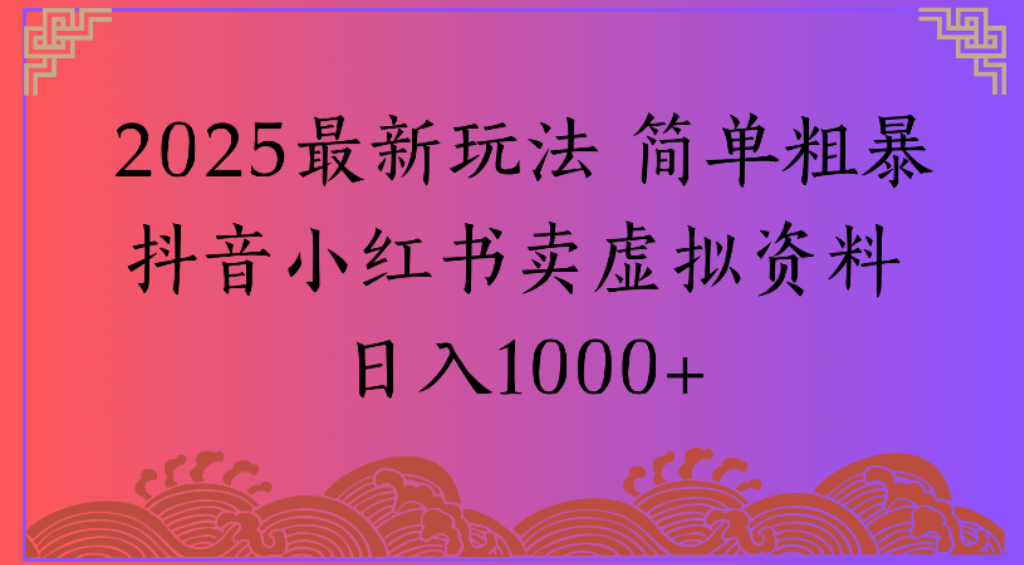 2025最新玩法，简单粗暴通过抖音小红书卖虚拟资料日1000+-吉祥副业