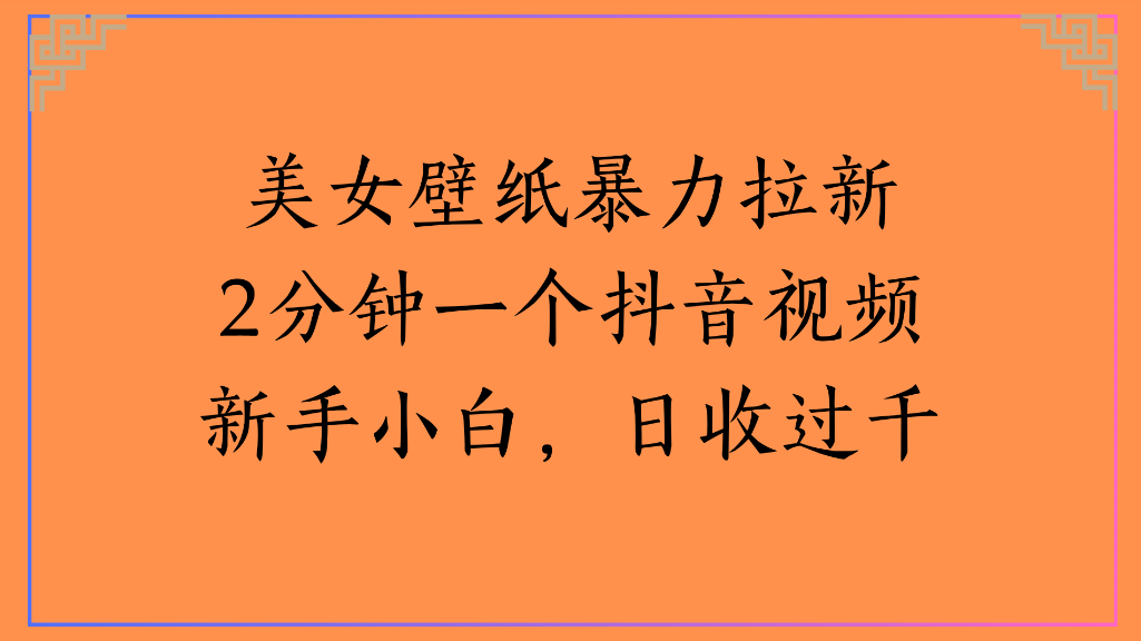 美女壁纸，暴力拉新2分钟一个抖音视频新手小白，日收过千-吉祥副业