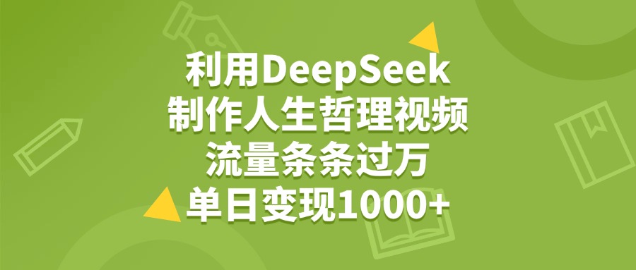 利用DeepSeek生成人生哲理视频，流量条条过万，单日变现1000+-吉祥副业