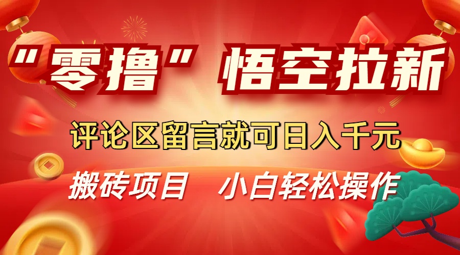 “零撸”悟空拉新玩法，评论区留言就可日入千元-吉祥副业