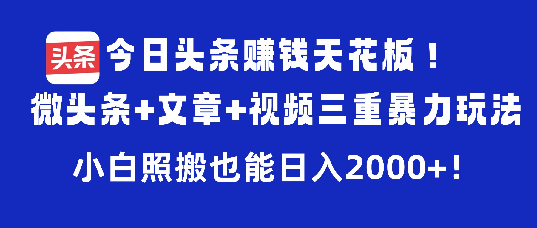 今日头条赚钱天花板!微头条+文章+视频三重暴力玩法,小白照搬也能日入2000+-吉祥副业