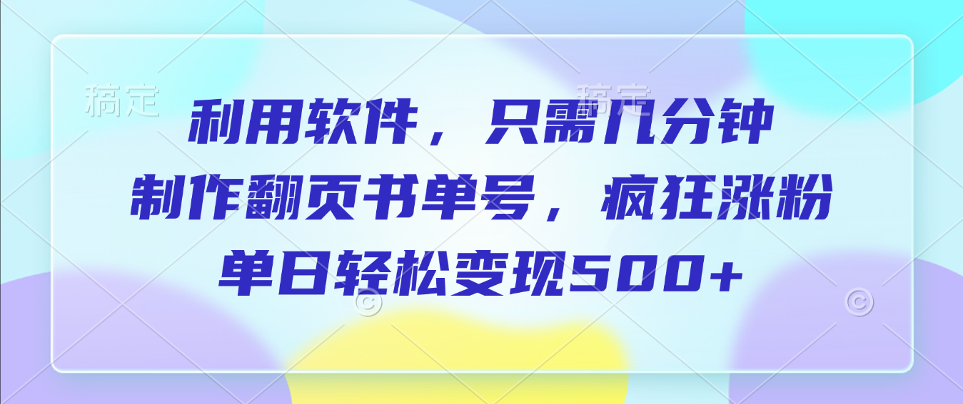 利用软件,作翻页书单号,只需几分钟,制疯狂涨粉,单日轻松变现500+-吉祥副业