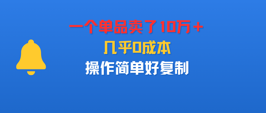 一个单品卖了10万+,几乎0成本,操作简单好复制-吉祥副业