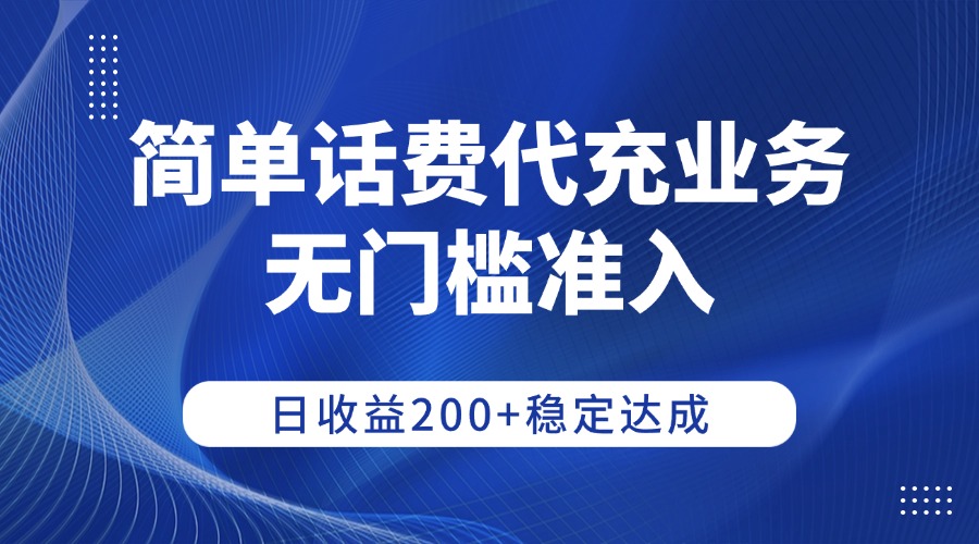 简单话费代充业务,无门槛准入,日收益200+稳定达成-吉祥副业