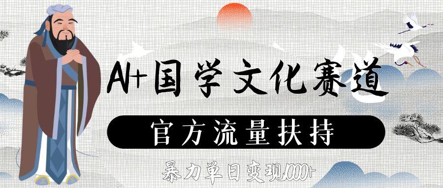 AI+国学文化赛道,官方流量扶持,暴力单日变现1000+-吉祥副业