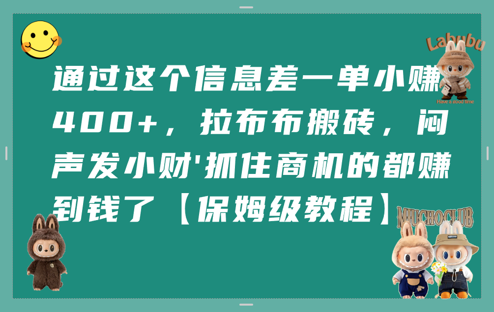 通过这个信息差一单小赚400+，拉布布搬砖，闷声发小财，抓住商机的都赚到钱了【保姆级教程】-吉祥副业