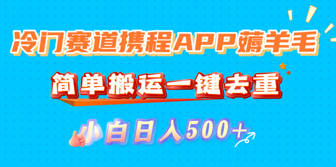 冷门赛道携程APP薅羊毛，简单搬运一键去重，小白日入500+-吉祥副业