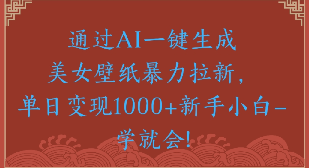 通过AI一键生成,美女壁纸暴力拉新,单日变现1000+新手小白一学就会!-吉祥副业