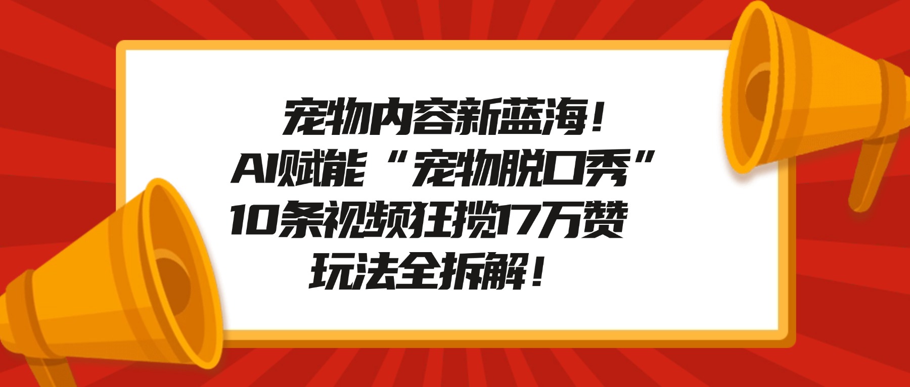 宠物内容新蓝海!AI赋能“宠物脱口秀”,10条视频狂揽17万赞,玩法全拆解!-吉祥副业