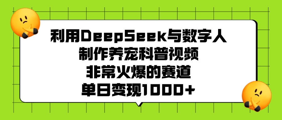 利用DeepSeek，与数字人制作养宠科普视频，非常火爆的赛道，单日变现1000+-吉祥副业