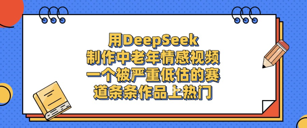 用DeepSeek制作中老年情感视频，一个被严重低估的赛道，条条作品上热门!-吉祥副业